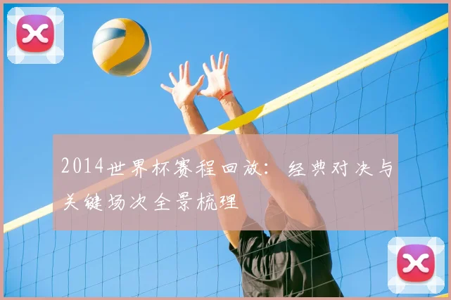 2014世界杯赛程回放:经典对决与关键场次全景梳理