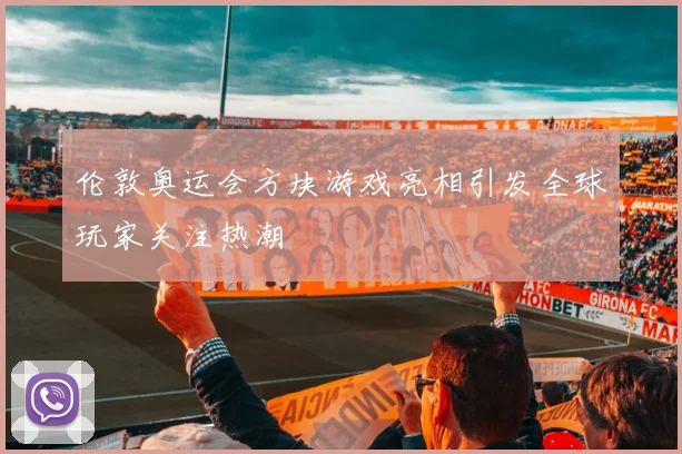 伦敦奥运会方块游戏亮相引发全球玩家关注热潮