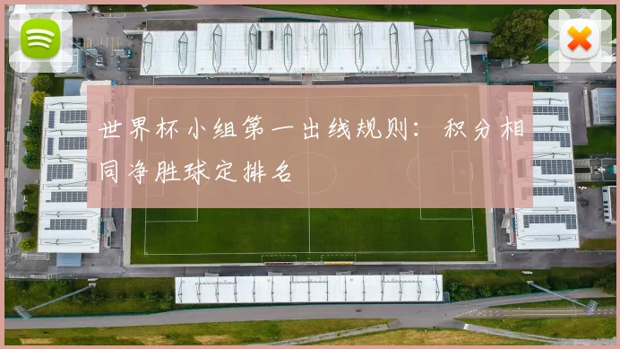 世界杯小组第一出线规则:积分相同净胜球定排名
