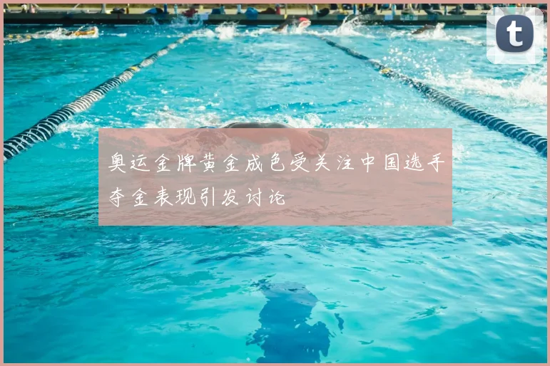 奥运金牌黄金成色受关注中国选手夺金表现引发讨论