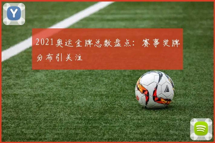 2021奥运金牌总数盘点：赛事奖牌分布引关注