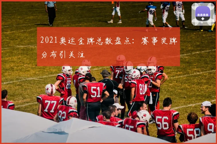 2021奥运金牌总数盘点：赛事奖牌分布引关注
