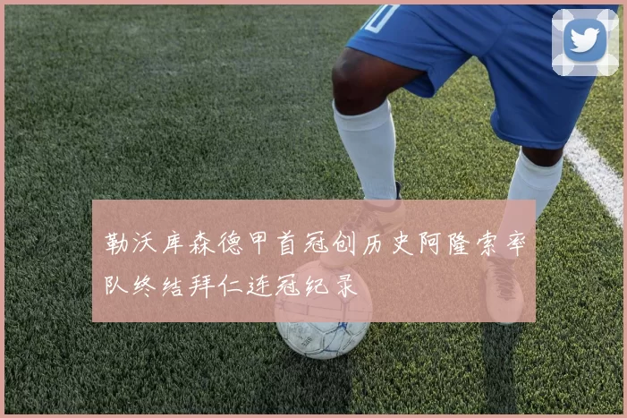 勒沃库森德甲首冠创历史阿隆索率队终结拜仁连冠纪录