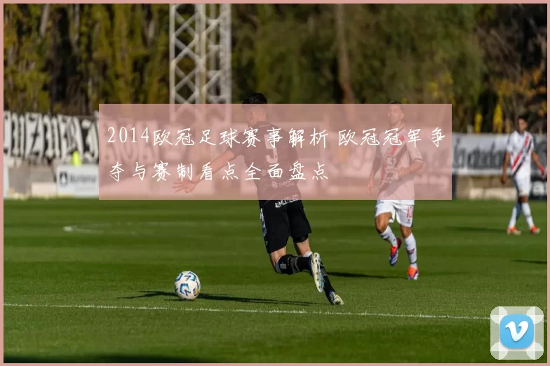 2014欧冠足球赛事解析 欧冠冠军争夺与赛制看点全面盘点