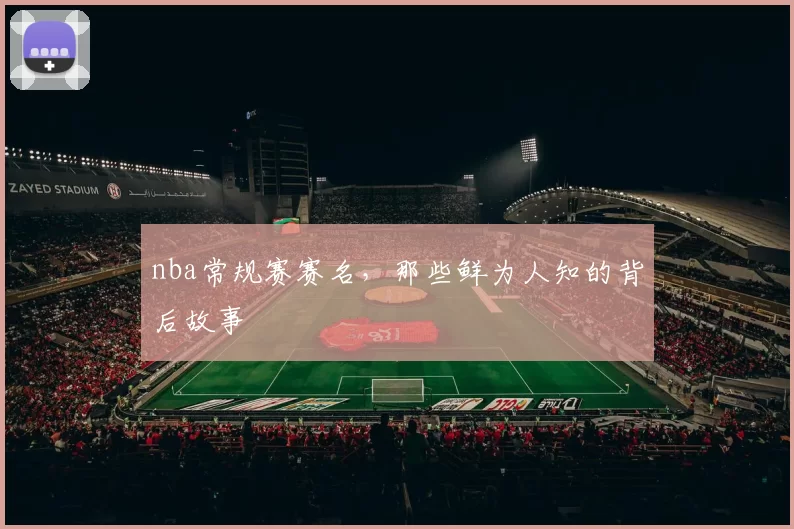 nba常规赛赛名,那些鲜为人知的背后故事