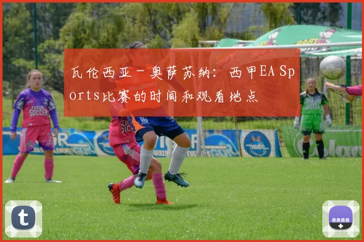 瓦伦西亚 - 奥萨苏纳：西甲EA Sports比赛的时间和观看地点