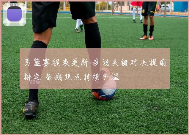 男篮赛程表更新 多场关键对决提前排定 备战焦点持续升温