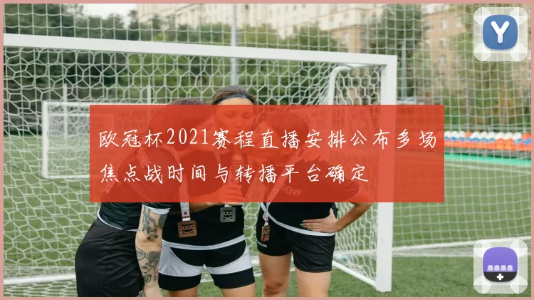 欧冠杯2021赛程直播安排公布多场焦点战时间与转播平台确定