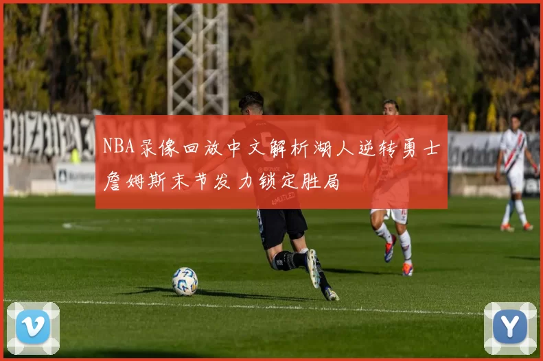 NBA录像回放中文解析湖人逆转勇士詹姆斯末节发力锁定胜局