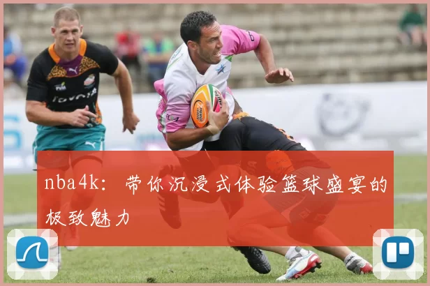 nba4k:带你沉浸式体验篮球盛宴的极致魅力