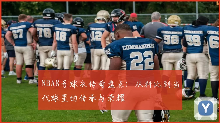 NBA8号球衣传奇盘点：从科比到当代球星的传承与荣耀