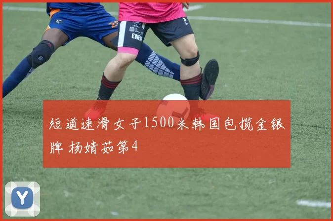 短道速滑女子1500米韩国包揽金银牌 杨婧茹第4