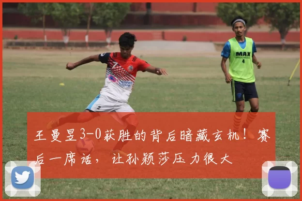 王曼昱3-0获胜的背后暗藏玄机！赛后一席话，让孙颖莎压力很大