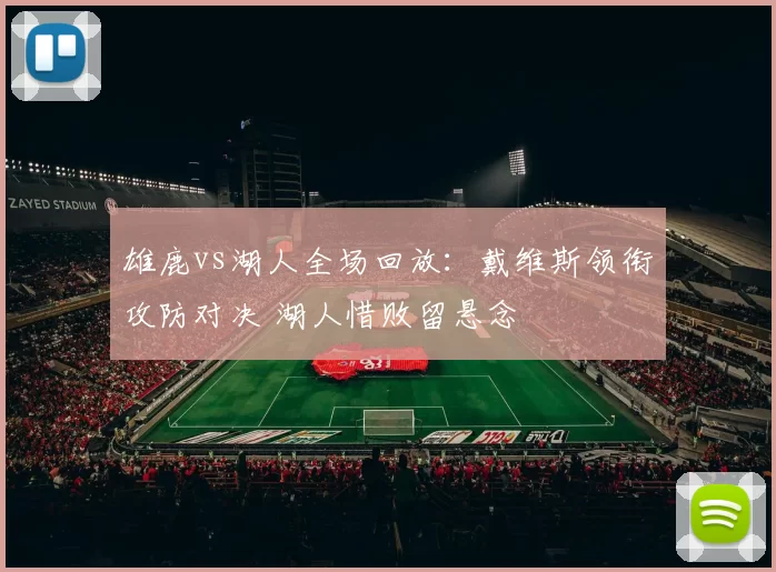 雄鹿vs湖人全场回放：戴维斯领衔攻防对决 湖人惜败留悬念