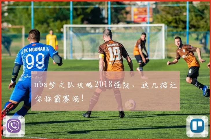 nba梦之队攻略2018强防,这几招让你称霸赛场!