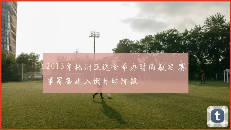 2013年杭州亚运会举办时间敲定 赛事筹备进入倒计时阶段