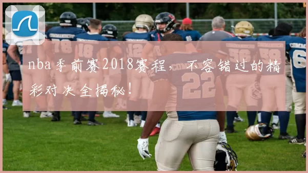 nba季前赛2018赛程,不容错过的精彩对决全揭秘!