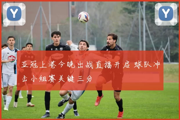 亚冠上港今晚出战直播开启 球队冲击小组赛关键三分