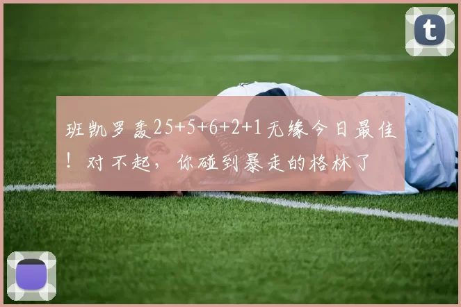 班凯罗轰25+5+6+2+1无缘今日最佳！对不起，你碰到暴走的格林了